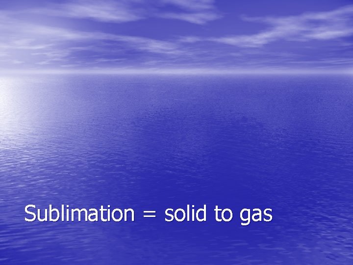 Sublimation = solid to gas 