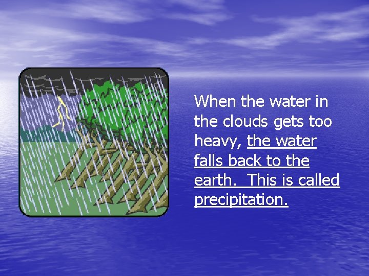 When the water in the clouds gets too heavy, the water falls back to