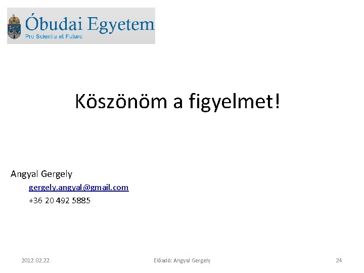 Köszönöm a figyelmet! Angyal Gergely gergely. angyal@gmail. com +36 20 492 5885 2012. 02.