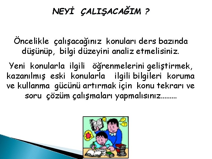 NEYİ ÇALIŞACAĞIM ? Öncelikle çalışacağınız konuları ders bazında düşünüp, bilgi düzeyini analiz etmelisiniz. Yeni