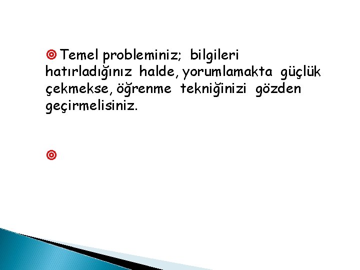 ¥ Temel probleminiz; bilgileri hatırladığınız halde, yorumlamakta güçlük çekmekse, öğrenme tekniğinizi gözden geçirmelisiniz. ¥