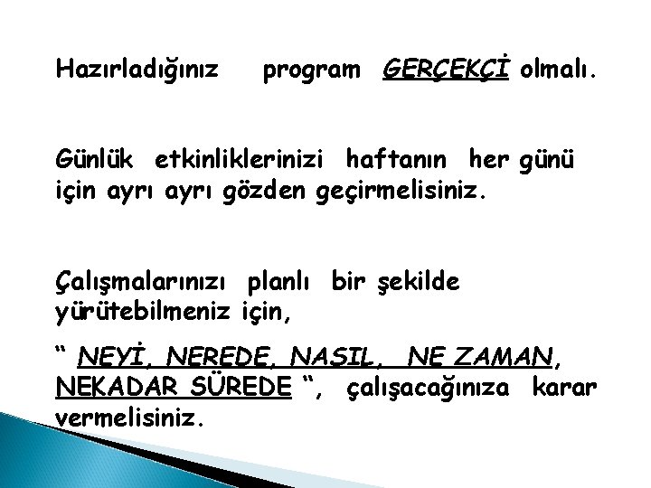 Hazırladığınız program GERÇEKÇİ olmalı. Günlük etkinliklerinizi haftanın her günü için ayrı gözden geçirmelisiniz. Çalışmalarınızı