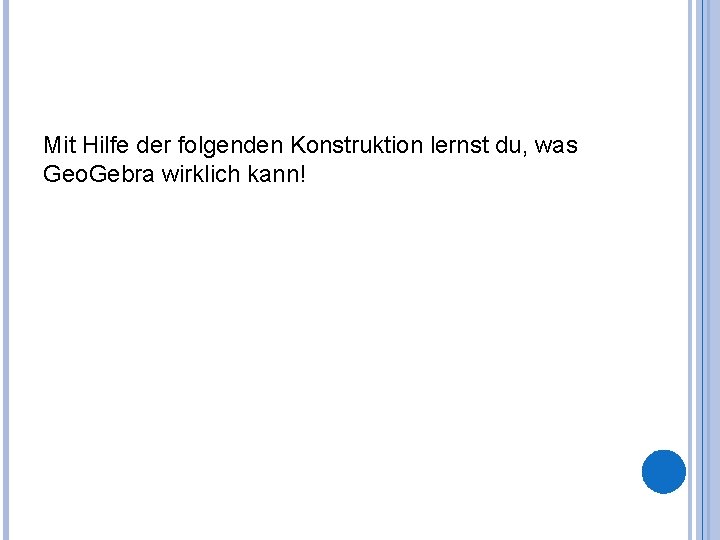 Mit Hilfe der folgenden Konstruktion lernst du, was Geo. Gebra wirklich kann! 