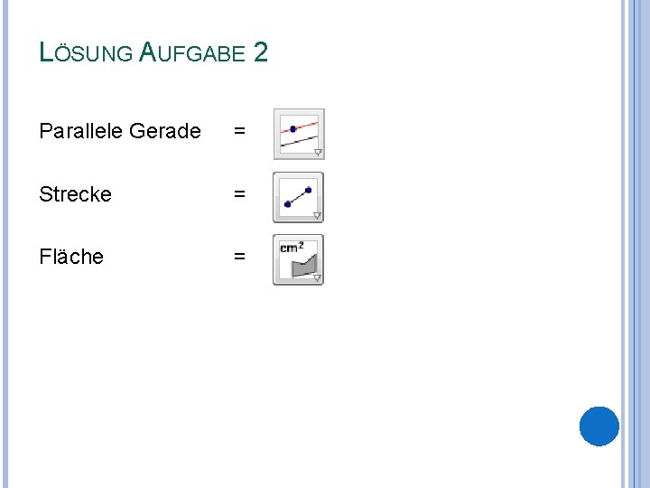 LÖSUNG AUFGABE 2 Parallele Gerade = Strecke = Fläche = 