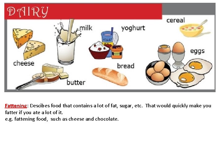 Fattening: Descibes food that contains a lot of fat, sugar, etc. That would quickly