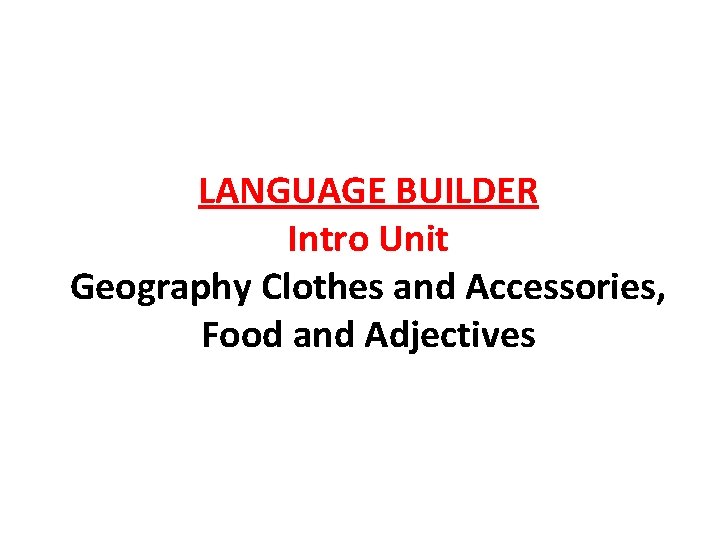 LANGUAGE BUILDER Intro Unit Geography Clothes and Accessories, Food and Adjectives 