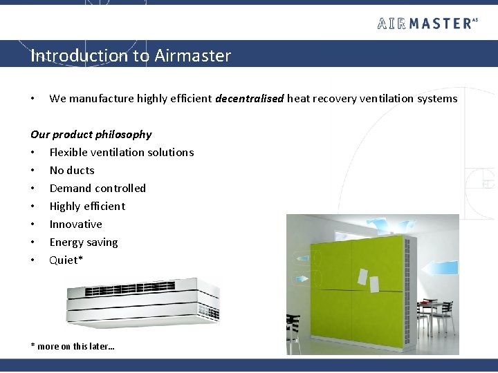 Introduction to Airmaster • We manufacture highly efficient decentralised heat recovery ventilation systems Our