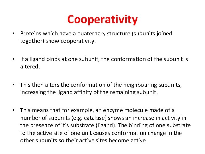 Cooperativity • Proteins which have a quaternary structure (subunits joined together) show cooperativity. •