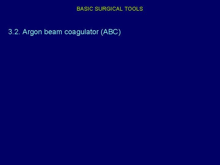 BASIC SURGICAL TOOLS 3. 2. Argon beam coagulator (ABC) 