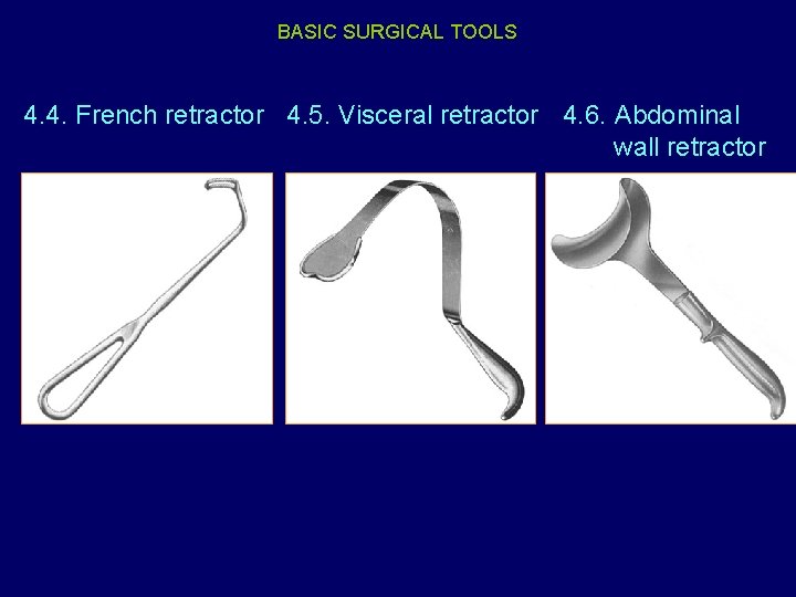BASIC SURGICAL TOOLS 4. 4. French retractor 4. 5. Visceral retractor 4. 6. Abdominal
