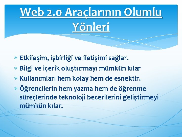 Web 2. 0 Araçlarının Olumlu Yönleri Etkileşim, işbirliği ve iletişimi sağlar. Bilgi ve içerik