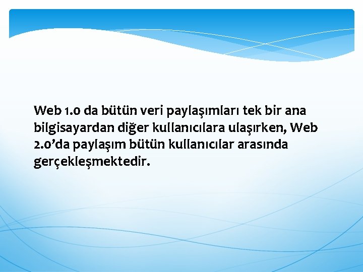 Web 1. 0 da bütün veri paylaşımları tek bir ana bilgisayardan diğer kullanıcılara ulaşırken,