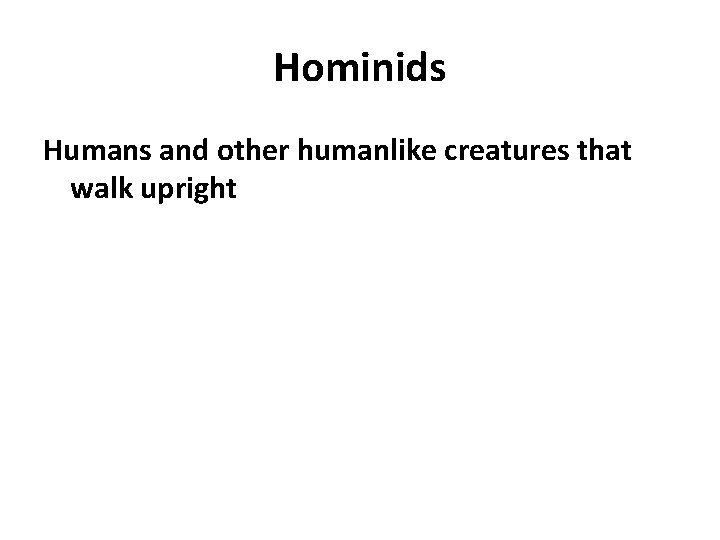 Hominids Humans and other humanlike creatures that walk upright 