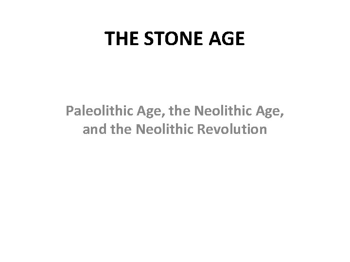 THE STONE AGE Paleolithic Age, the Neolithic Age, and the Neolithic Revolution 