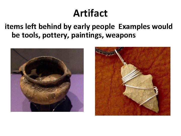 Artifact items left behind by early people Examples would be tools, pottery, paintings, weapons