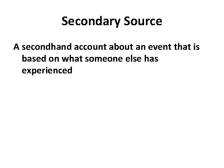 Secondary Source A secondhand account about an event that is based on what someone