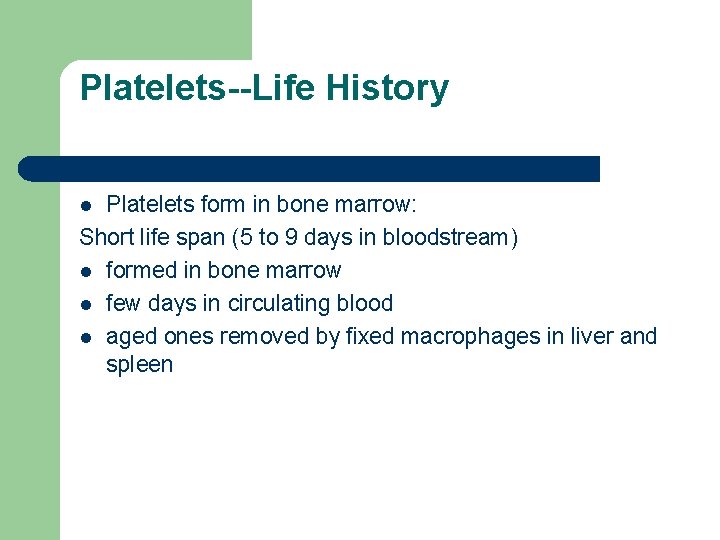 Platelets--Life History Platelets form in bone marrow: Short life span (5 to 9 days