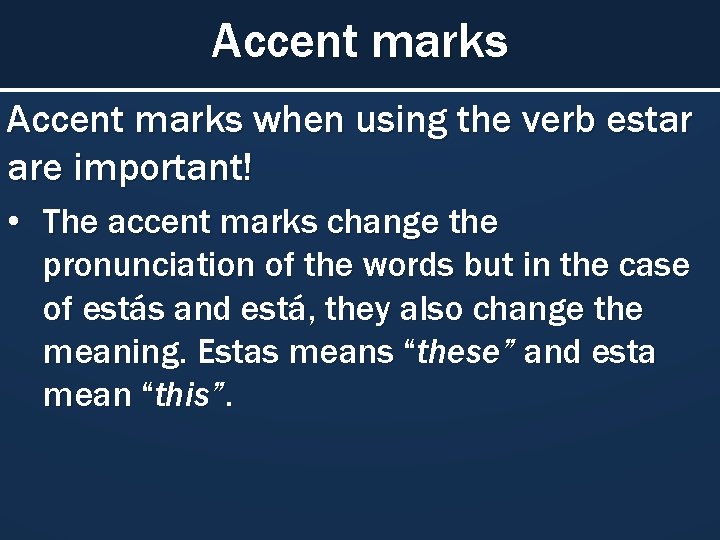 Accent marks when using the verb estar are important! • The accent marks change