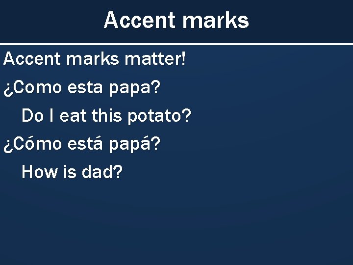 Accent marks matter! ¿Como esta papa? Do I eat this potato? ¿Cómo está papá?