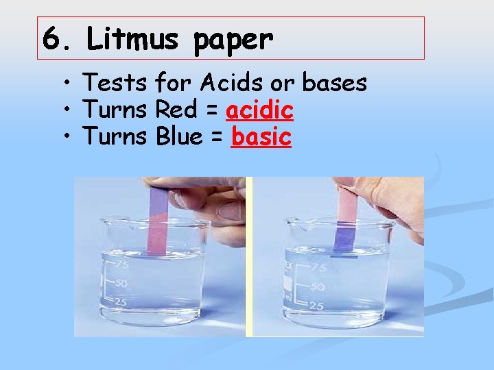 6. Litmus paper • Tests for Acids or bases • Turns Red = acidic