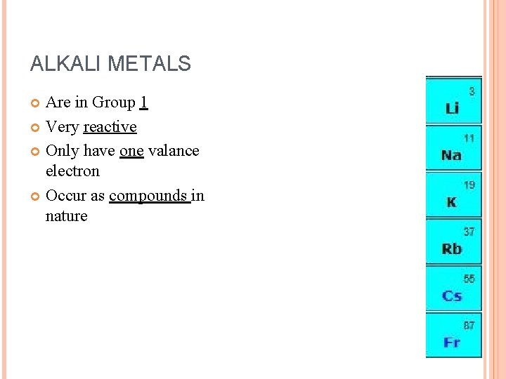 ALKALI METALS Are in Group 1 Very reactive Only have one valance electron Occur