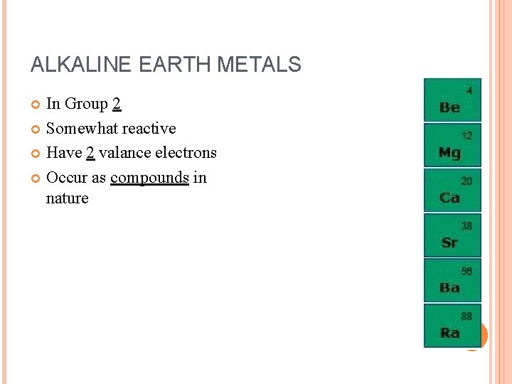 ALKALINE EARTH METALS In Group 2 Somewhat reactive Have 2 valance electrons Occur as