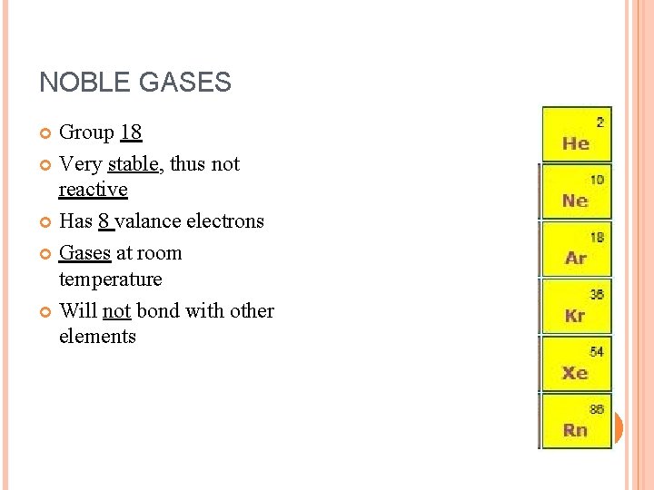 NOBLE GASES Group 18 Very stable, thus not reactive Has 8 valance electrons Gases