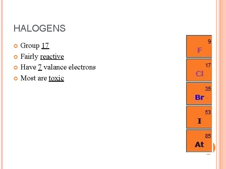 HALOGENS Group 17 Fairly reactive Have 7 valance electrons Most are toxic 
