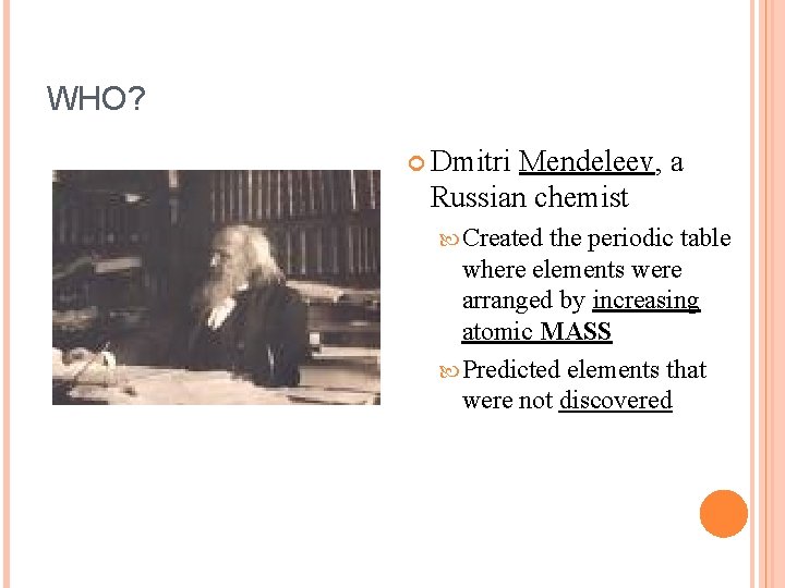 WHO? Dmitri Mendeleev, a Russian chemist Created the periodic table where elements were arranged