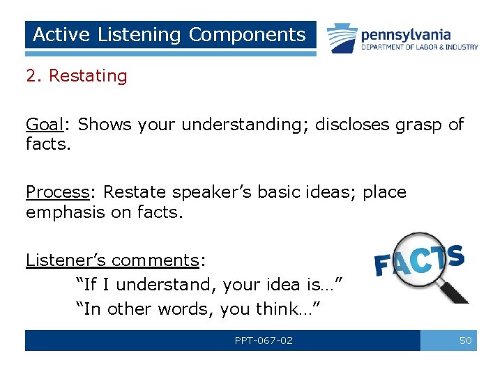 Active Listening Components 2. Restating Goal: Shows your understanding; discloses grasp of facts. Process: