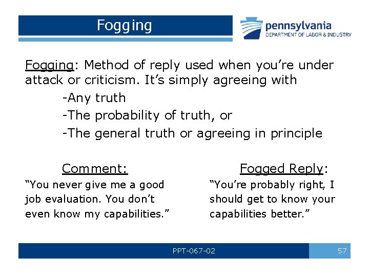 Fogging: Method of reply used when you’re under attack or criticism. It’s simply agreeing