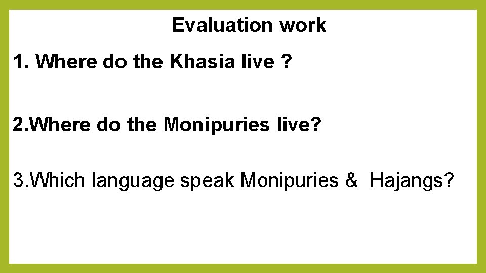 Evaluation work 1. Where do the Khasia live ? 2. Where do the Monipuries