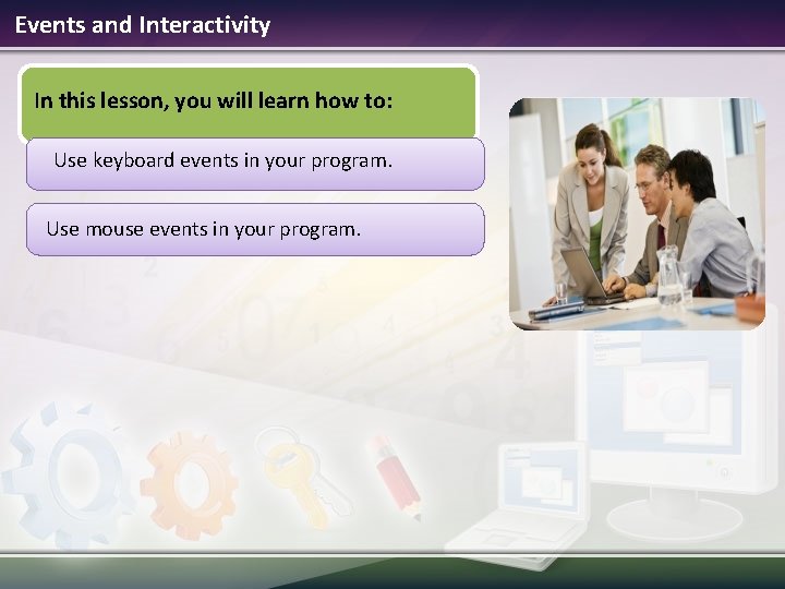 Events and Interactivity In this lesson, you will learn how to: Use keyboard events