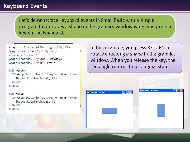 Keyboard Events Let’s demonstrate keyboard events in Small Basic with a simple program that