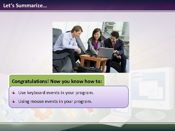 Let’s Summarize… Congratulations! Now you know how to: Use keyboard events in your program.