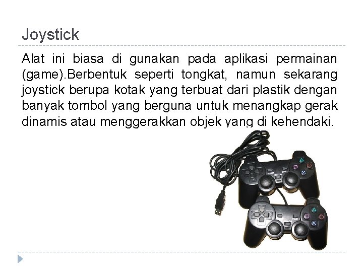 Joystick Alat ini biasa di gunakan pada aplikasi permainan (game). Berbentuk seperti tongkat, namun