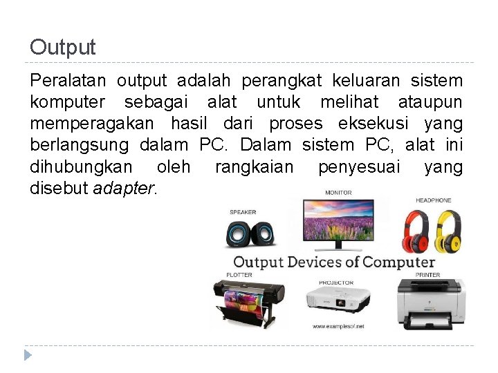 Output Peralatan output adalah perangkat keluaran sistem komputer sebagai alat untuk melihat ataupun memperagakan