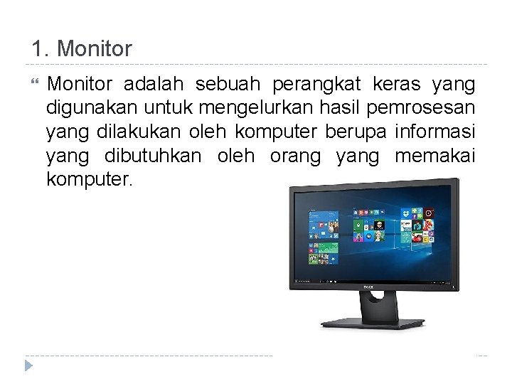 1. Monitor adalah sebuah perangkat keras yang digunakan untuk mengelurkan hasil pemrosesan yang dilakukan