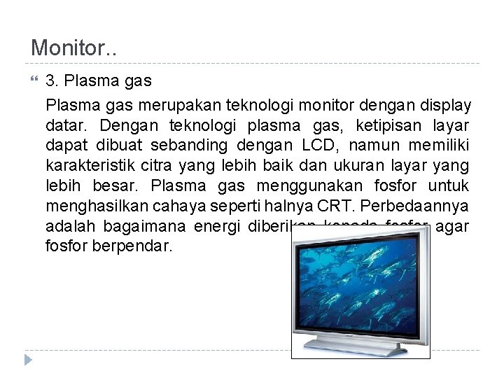 Monitor. . 3. Plasma gas merupakan teknologi monitor dengan display datar. Dengan teknologi plasma