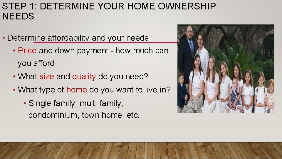 STEP 1: DETERMINE YOUR HOME OWNERSHIP NEEDS • Determine affordability and your needs •