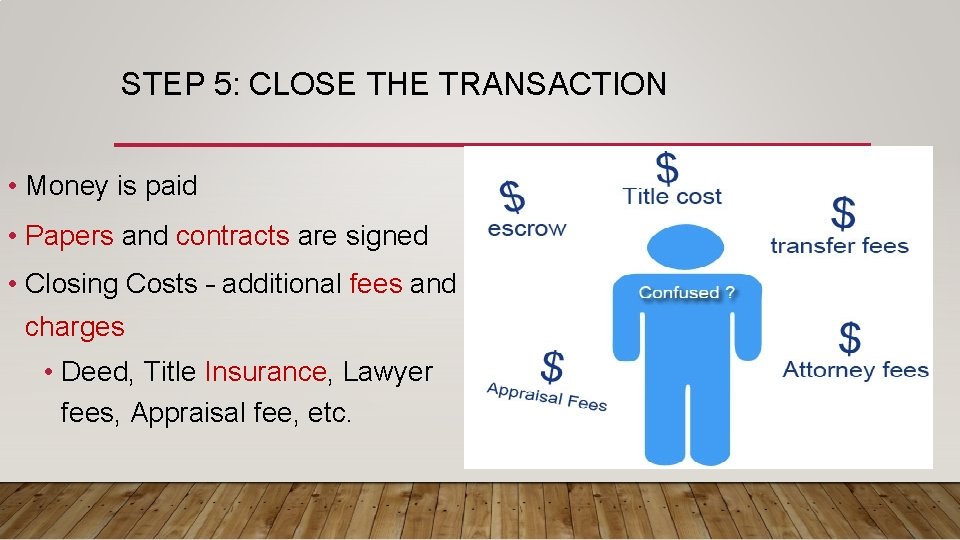 STEP 5: CLOSE THE TRANSACTION • Money is paid • Papers and contracts are