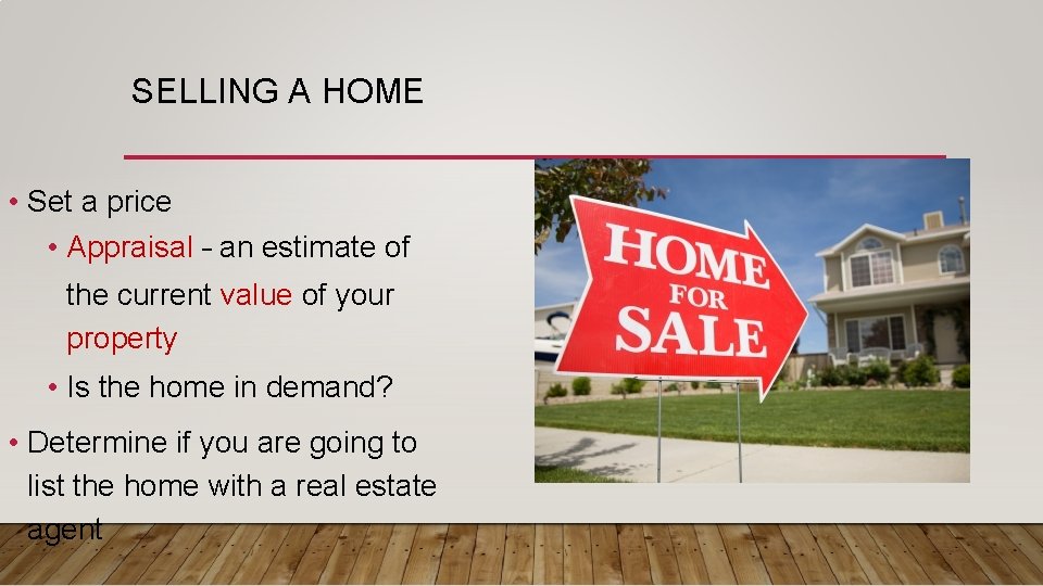SELLING A HOME • Set a price • Appraisal – an estimate of the