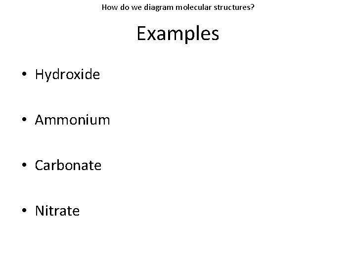 How do we diagram molecular structures? Examples • Hydroxide • Ammonium • Carbonate •
