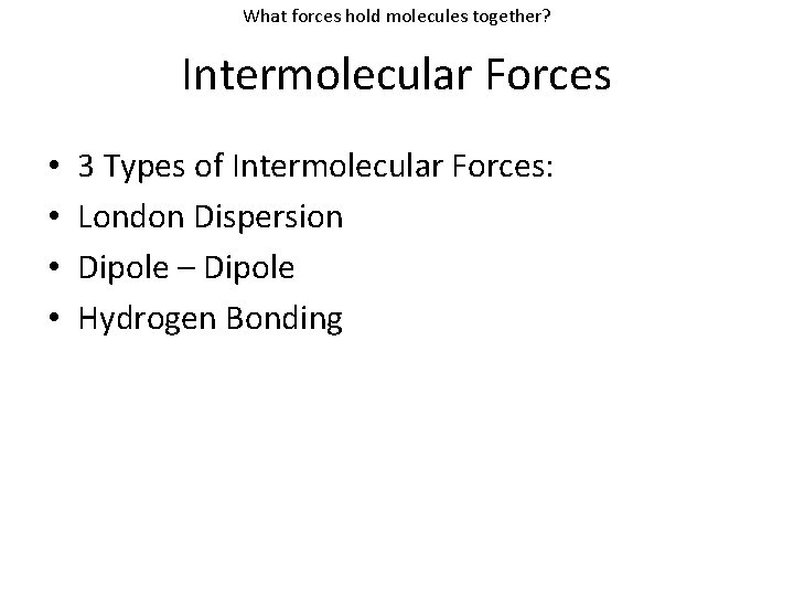 What forces hold molecules together? Intermolecular Forces • • 3 Types of Intermolecular Forces: