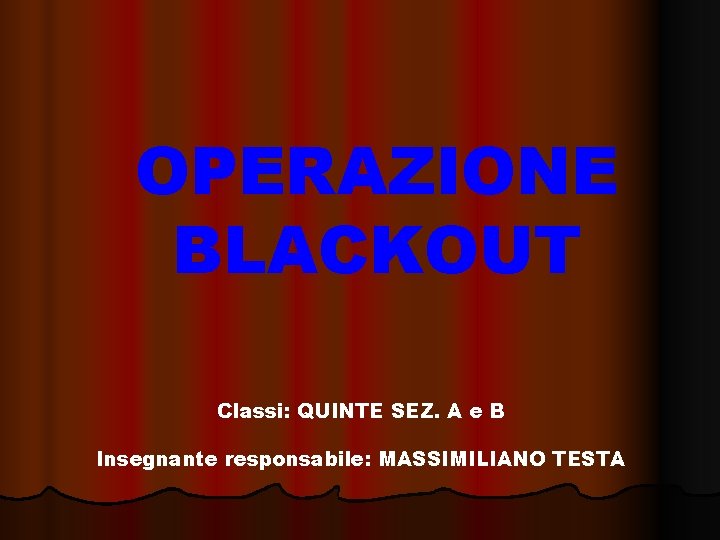 OPERAZIONE BLACKOUT Classi: QUINTE SEZ. A e B Insegnante responsabile: MASSIMILIANO TESTA 