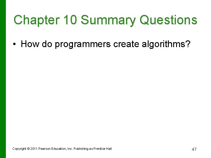 Chapter 10 Summary Questions • How do programmers create algorithms? Copyright © 2011 Pearson