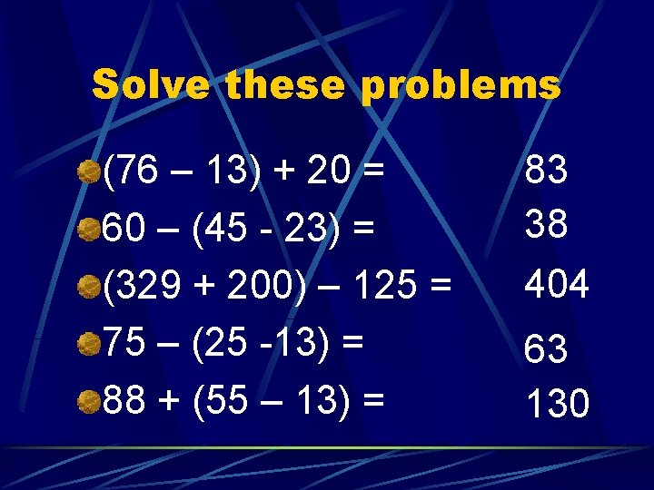 Solve these problems (76 – 13) + 20 = 60 – (45 - 23)