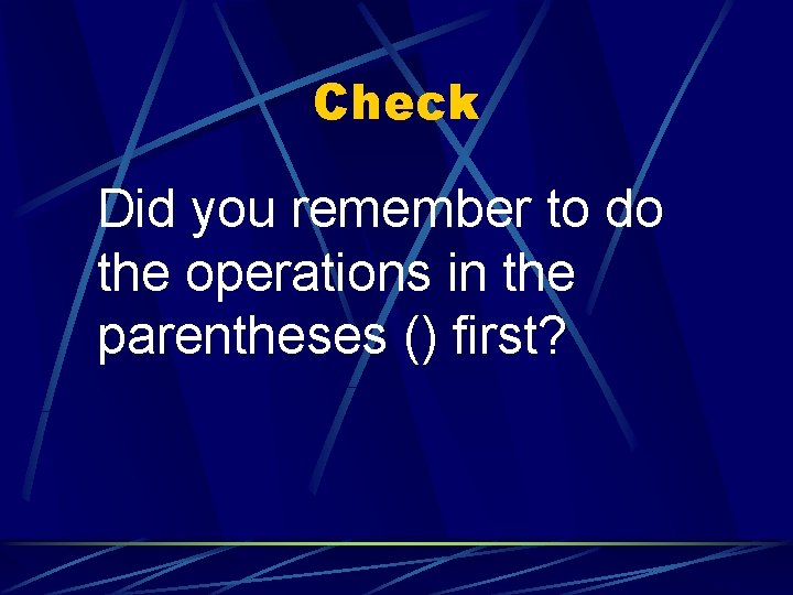 Check Did you remember to do the operations in the parentheses () first? 