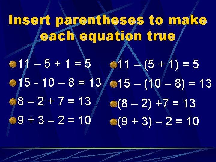 Insert parentheses to make each equation true 11 – 5 + 1 = 5