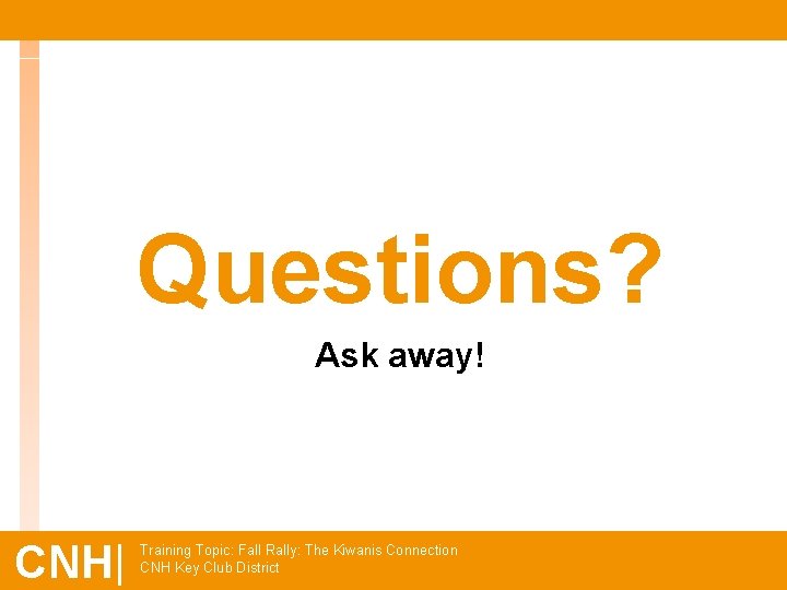 Questions? Ask away! CNH| Training Topic: Fall Rally: The Kiwanis Connection CNH Key Club